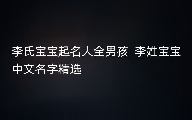 李氏宝宝起名大全男孩  李姓宝宝中文名字精选