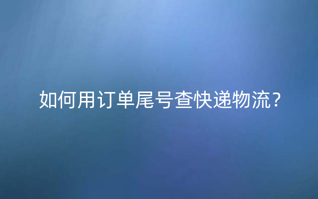 如何用订单尾号查快递物流？