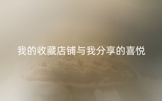 我的收藏店铺与我分享的喜悦