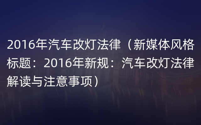 2016年汽车改灯法律（新媒体风格标题：2016年新规：汽车改灯法律解读与注意事项）