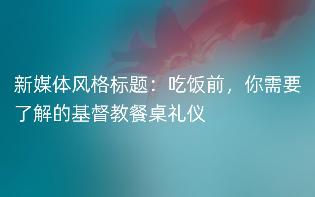 新媒体风格标题：吃饭前，你需要了解的基督教餐桌礼仪