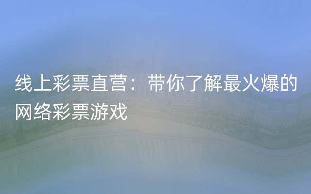 线上彩票直营：带你了解最火爆的网络彩票游戏