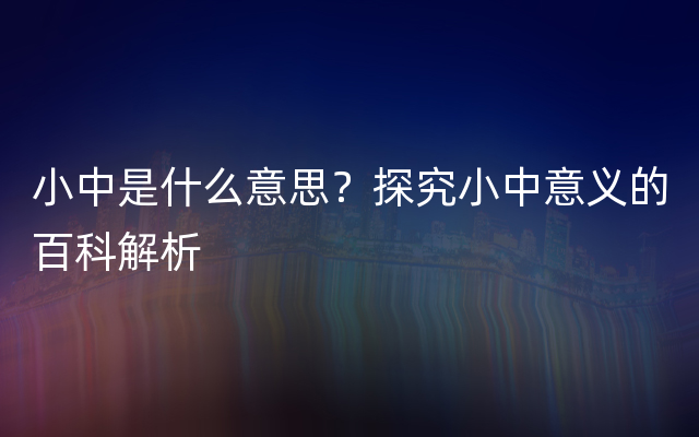 小中是什么意思？探究小中意义的百科解析