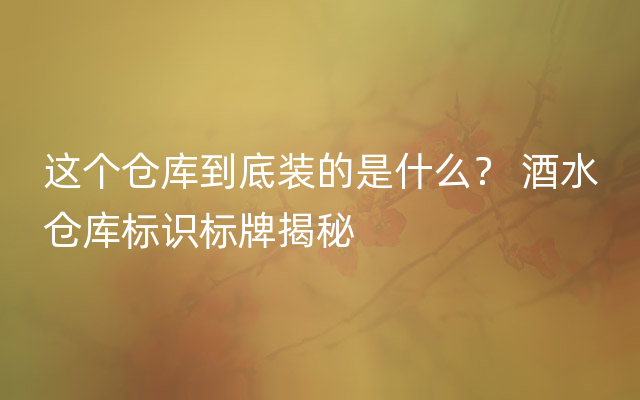 这个仓库到底装的是什么？ 酒水仓库标识标牌揭秘