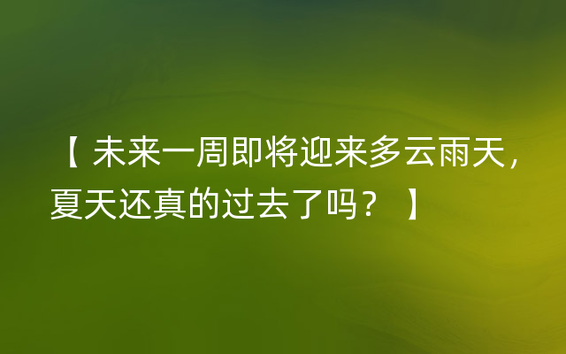 【 未来一周即将迎来多云雨天，夏天还真的过去了吗？ 】