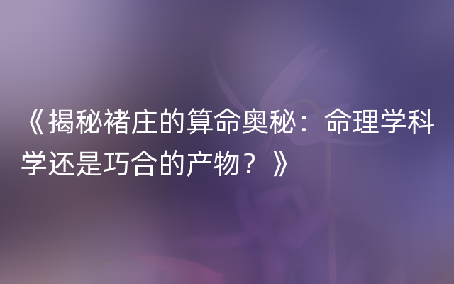 《揭秘褚庄的算命奥秘：命理学科学还是巧合的产物？》