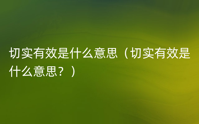 切实有效是什么意思（切实有效是什么意思？）