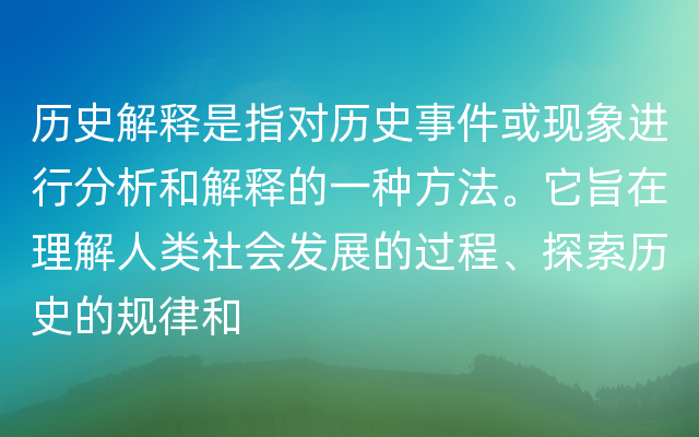 历史解释是指对历史事件或现象进行分析和解释的一种方法。它旨在理解人类社会发展的过