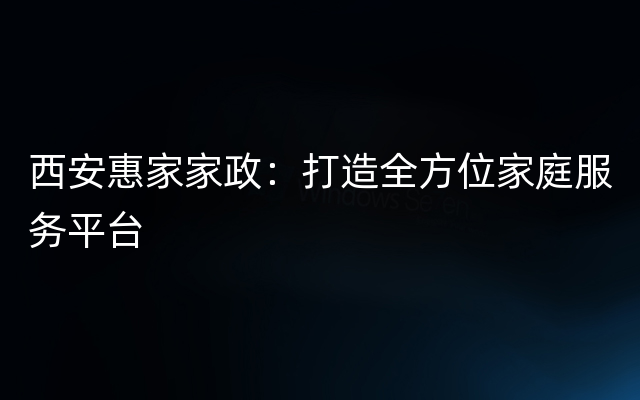 西安惠家家政：打造全方位家庭服务平台