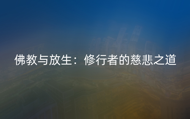 佛教与放生：修行者的慈悲之道