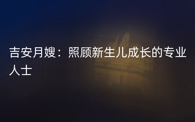 吉安月嫂：照顾新生儿成长的专业人士