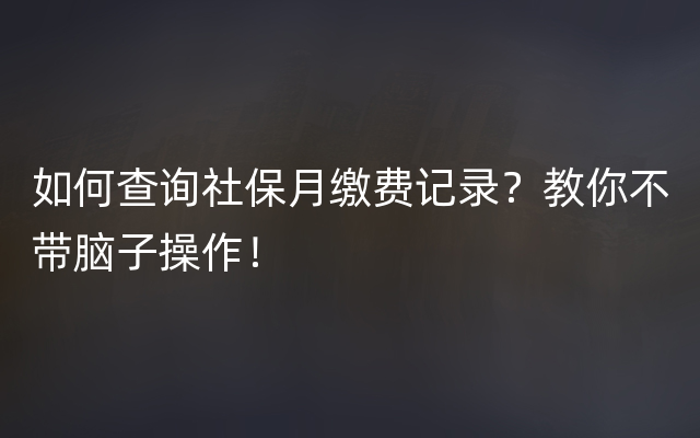 如何查询社保月缴费记录？教你不带脑子操作！