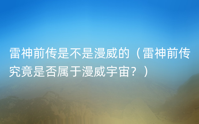 雷神前传是不是漫威的（雷神前传究竟是否属于漫威宇宙？）