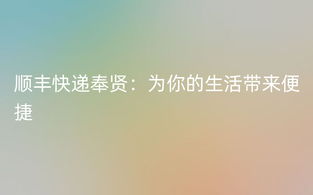 顺丰快递奉贤：为你的生活带来便捷