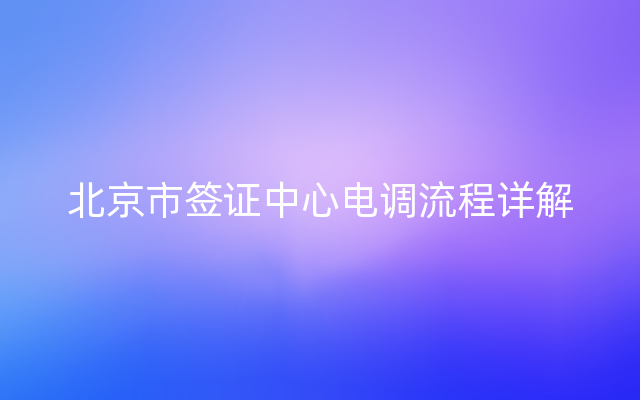 北京市签证中心电调流程详解