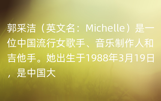 郭采洁（英文名：Michelle）是一位中国流行女歌手、音乐制作人和吉他手。她出生于1988