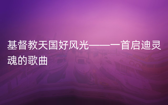 基督教天国好风光——一首启迪灵魂的歌曲