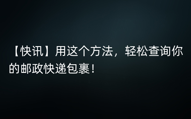 【快讯】用这个方法，轻松查询你的邮政快递包裹！