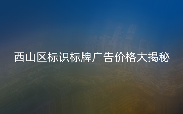 西山区标识标牌广告价格大揭秘