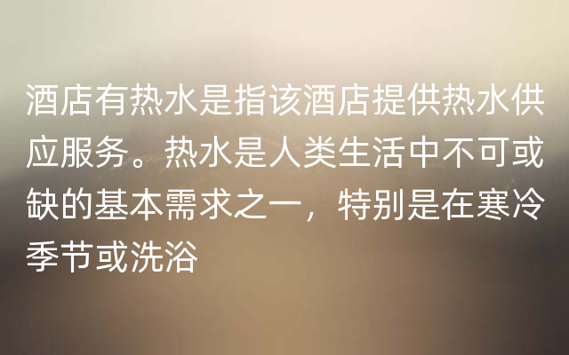 酒店有热水是指该酒店提供热水供应服务。热水是人类生活中不可或缺的基本需求之一，特