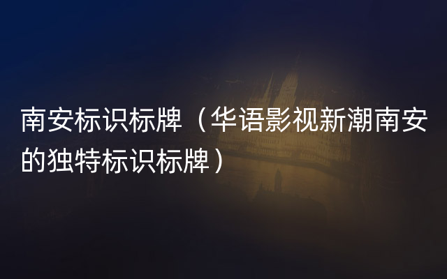 南安标识标牌（华语影视新潮南安的独特标识标牌）