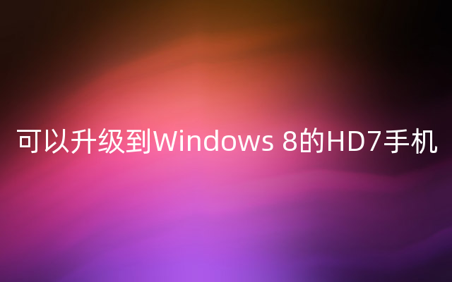 可以升级到Windows 8的HD7手机