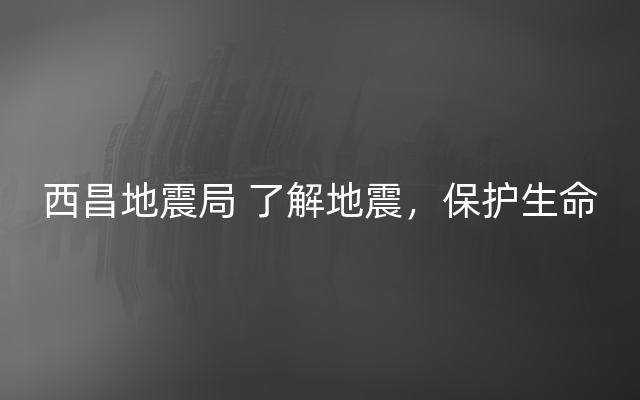 西昌地震局 了解地震，保护生命