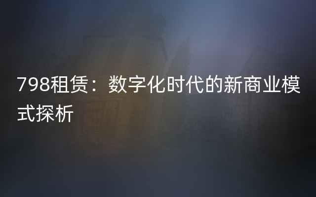 798租赁：数字化时代的新商业模式探析