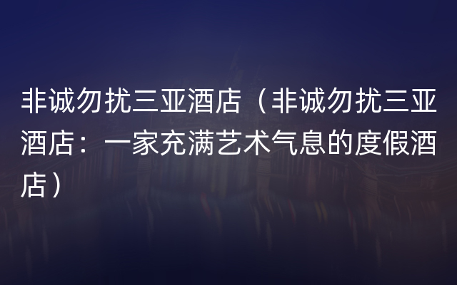 非诚勿扰三亚酒店（非诚勿扰三亚酒店：一家充满艺术气息的度假酒店）