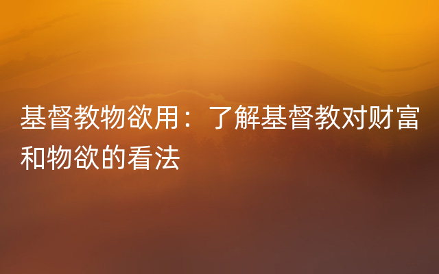 基督教物欲用：了解基督教对财富和物欲的看法