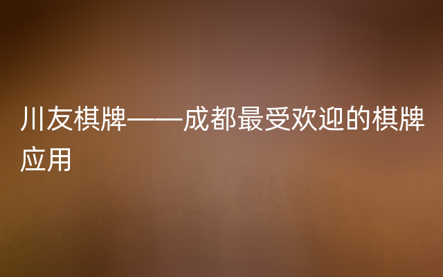 川友棋牌——成都最受欢迎的棋牌应用