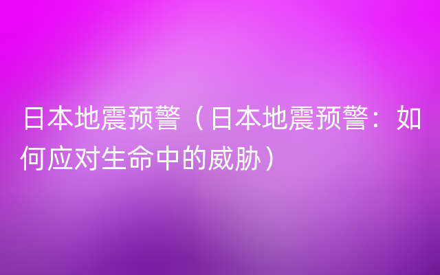 日本地震预警（日本地震预警：如何应对生命中的威胁）