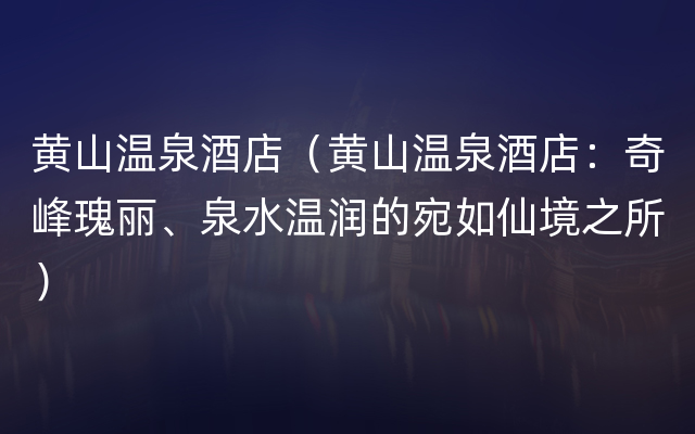 黄山温泉酒店（黄山温泉酒店：奇峰瑰丽、泉水温润的宛如仙境之所）