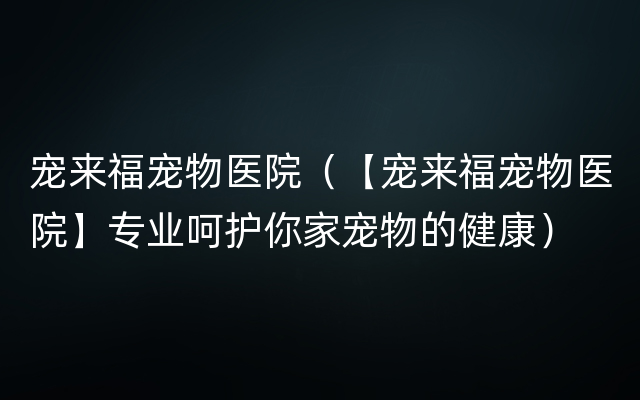 宠来福宠物医院（【宠来福宠物医院】专业呵护你家宠物的健康）