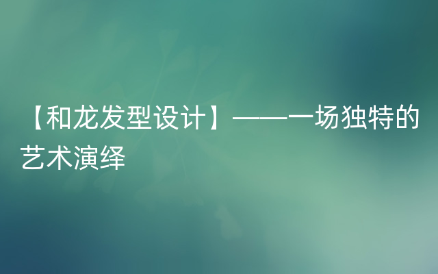 【和龙发型设计】——一场独特的艺术演绎