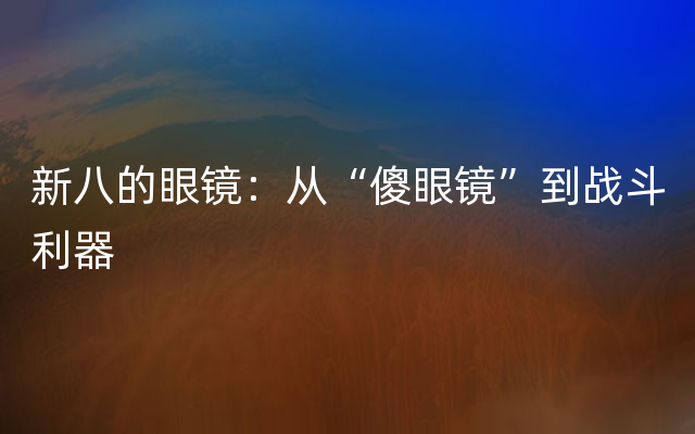 新八的眼镜：从“傻眼镜”到战斗利器