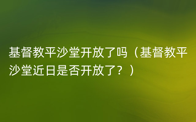 基督教平沙堂开放了吗（基督教平沙堂近日是否开放了？）