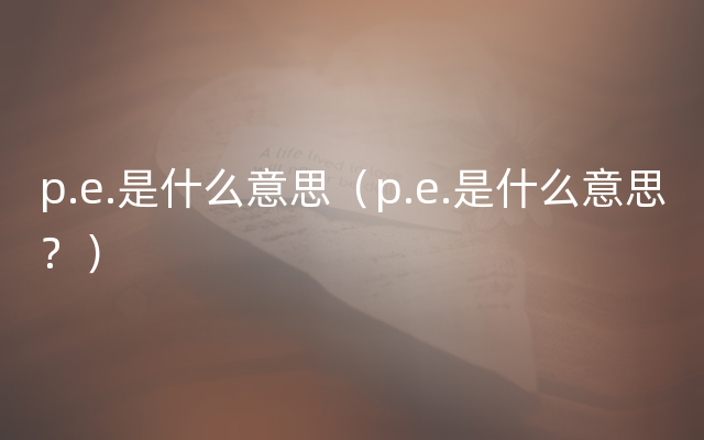 p.e.是什么意思（p.e.是什么意思？）