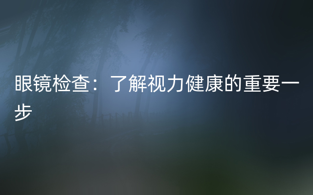 眼镜检查：了解视力健康的重要一步