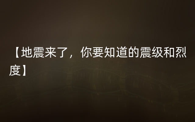 【地震来了，你要知道的震级和烈度】