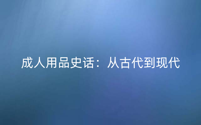 成人用品史话：从古代到现代