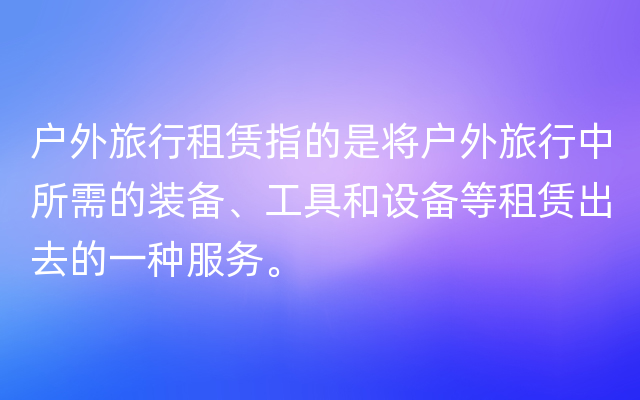 户外旅行租赁指的是将户外旅行中所需的装备、工具和设备等租赁出去的一种服务。