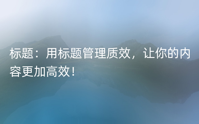 标题：用标题管理质效，让你的内容更加高效！