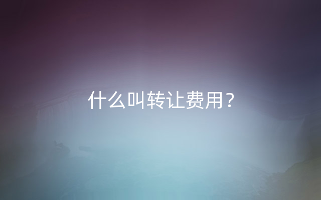 什么叫转让费用？