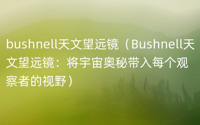 bushnell天文望远镜（Bushnell天文望远镜：将宇宙奥秘带入每个观察者的视野）