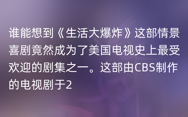 谁能想到《生活大爆炸》这部情景喜剧竟然成为了美国电视史上最受欢迎的剧集之一。这部