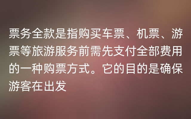 票务全款是指购买车票、机票、游票等旅游服务前需先支付全部费用的一种购票方式。它的