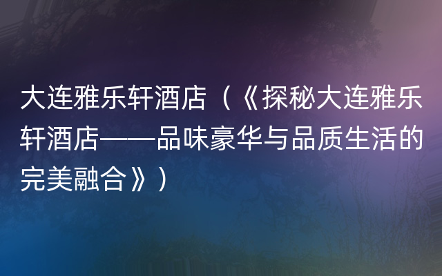 大连雅乐轩酒店（《探秘大连雅乐轩酒店——品味豪华与品质生活的完美融合》）