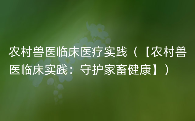 农村兽医临床医疗实践（【农村兽医临床实践：守护家畜健康】）