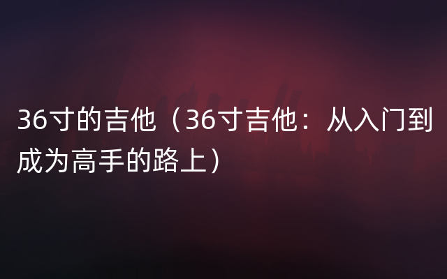 36寸的吉他（36寸吉他：从入门到成为高手的路上）